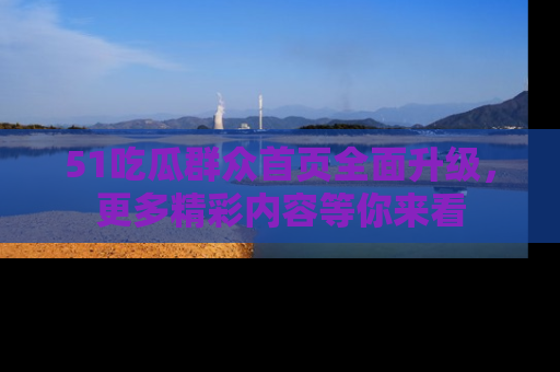 51吃瓜群众首页全面升级,更多精彩内容等你来看