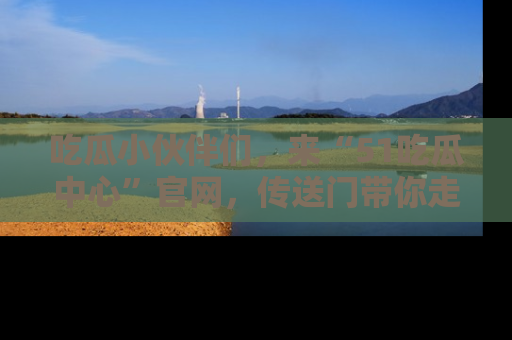 吃瓜小伙伴们，来“51吃瓜中心”官网，传送门带你走入八卦世界！