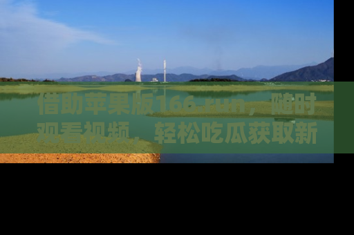 借助苹果版166.run，随时观看视频，轻松吃瓜获取新鲜热点！