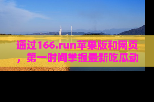 通过166.run苹果版和网页,第一时间掌握最新吃瓜动态!