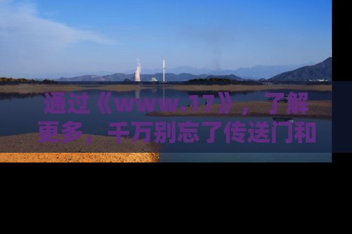 通过《www.17》,了解更多,千万别忘了传送门和链接!