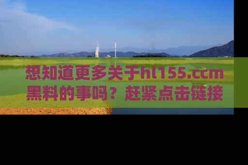 想知道更多关于hl155.ccm黑料的事吗?赶紧点击链接了解吧!