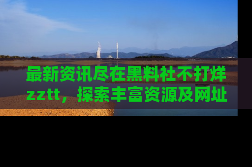 最新资讯尽在黑料社不打烊zztt，探索丰富资源及网址！
